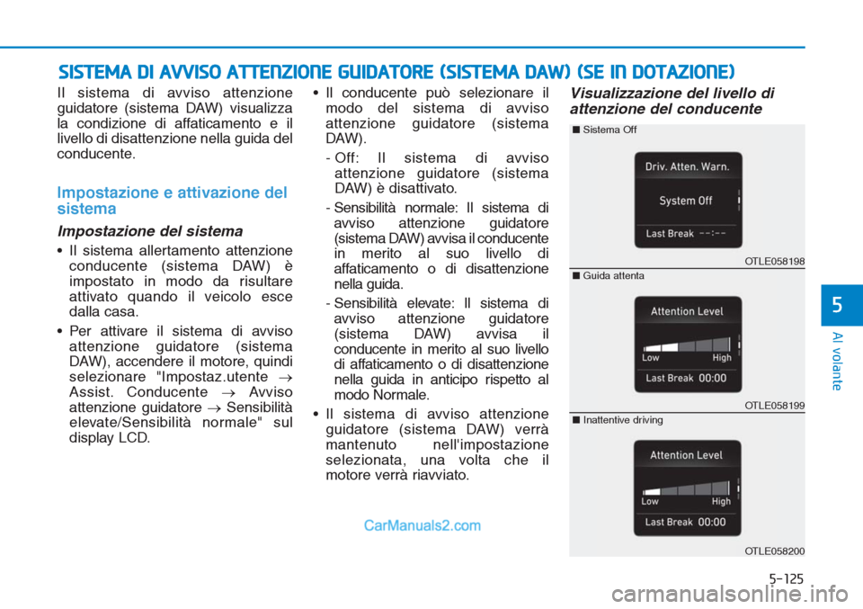 Hyundai Tucson 2019  Manuale del proprietario (in Italian) 5-125
Al volante
5
Il sistema di avviso attenzione
guidatore (sistema DAW) visualizza
la condizione di affaticamento e il
livello di disattenzione nella guida del
conducente.
Impostazione e attivazion