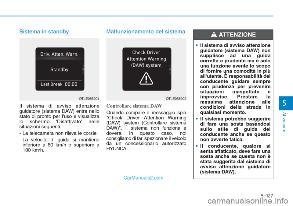 Hyundai Tucson 2019  Manuale del proprietario (in Italian) 5-127
Al volante
5
Sistema in standby
Il sistema di avviso attenzione
guidatore (sistema DAW) entra nello
stato di pronto per luso e visualizza
lo schermo Disattivato nelle
situazioni seguenti.
- L