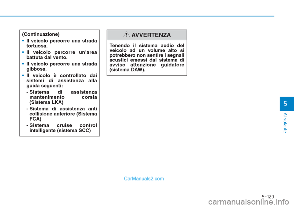 Hyundai Tucson 2019  Manuale del proprietario (in Italian) 5-129
Al volante
5
Tenendo il sistema audio del
veicolo ad un volume alto si
potrebbero non sentire i segnali
acustici emessi dal sistema di
avviso attenzione guidatore
(sistema DAW).
AVVERTENZA(Conti