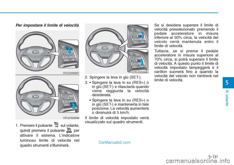 Hyundai Tucson 2019  Manuale del proprietario (in Italian) 5-131
Al volante
5
Per impostare il limite di velocità
1. Premere il pulsante sul volante,
quindi premere il pulsante per
attivare il sistema. Lindicatore
luminoso limite di velocità nel
quadro str