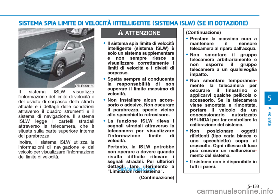 Hyundai Tucson 2019  Manuale del proprietario (in Italian) 5-133
Al volante
5
Il sistema ISLW visualizza
linformazione del limite di velocità e
del divieto di sorpasso della strada
attuale e i dettagli delle condizioni
attraverso il quadro strumenti e il
si