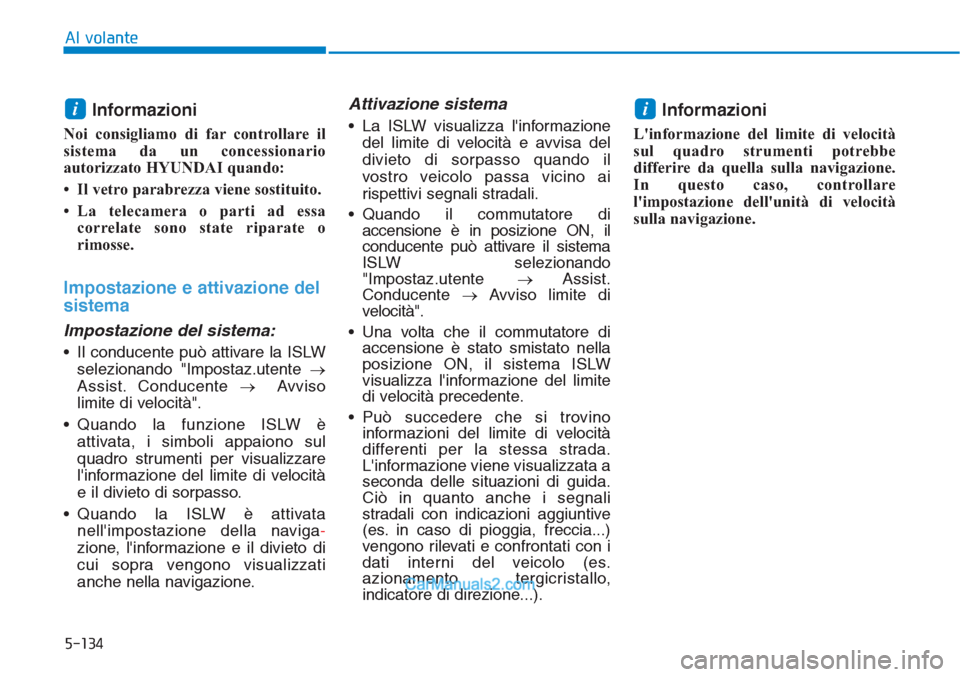 Hyundai Tucson 2019  Manuale del proprietario (in Italian) 5-134
Al volante
Informazioni 
Noi consigliamo di far controllare il
sistema da un concessionario
autorizzato HYUNDAI quando:
• Il vetro parabrezza viene sostituito.
• La telecamera o parti ad ess