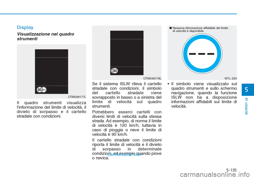 Hyundai Tucson 2019  Manuale del proprietario (in Italian) 5-135
Al volante
5
Display
Visualizzazione nel quadro
strumenti
Il quadro strumenti visualizza
linformazione del limite di velocità, il
divieto di sorpasso e il cartello
stradale con condizioni.Se i