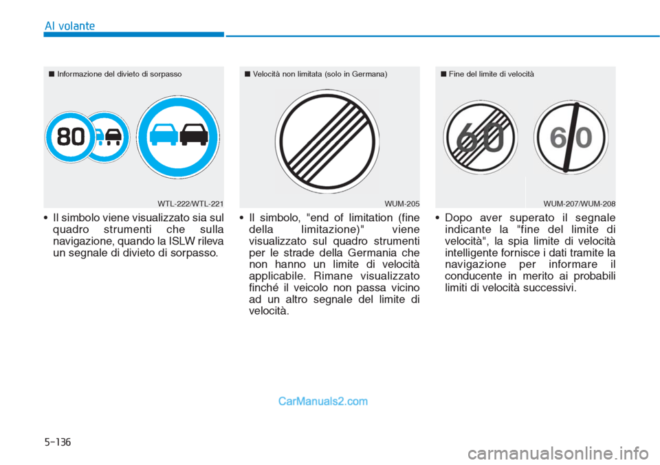 Hyundai Tucson 2019  Manuale del proprietario (in Italian) 5-136
Al volante
• Il simbolo viene visualizzato sia sul
quadro strumenti che sulla
navigazione, quando la ISLW rileva
un segnale di divieto di sorpasso.• Il simbolo, "end of limitation (fine
dell