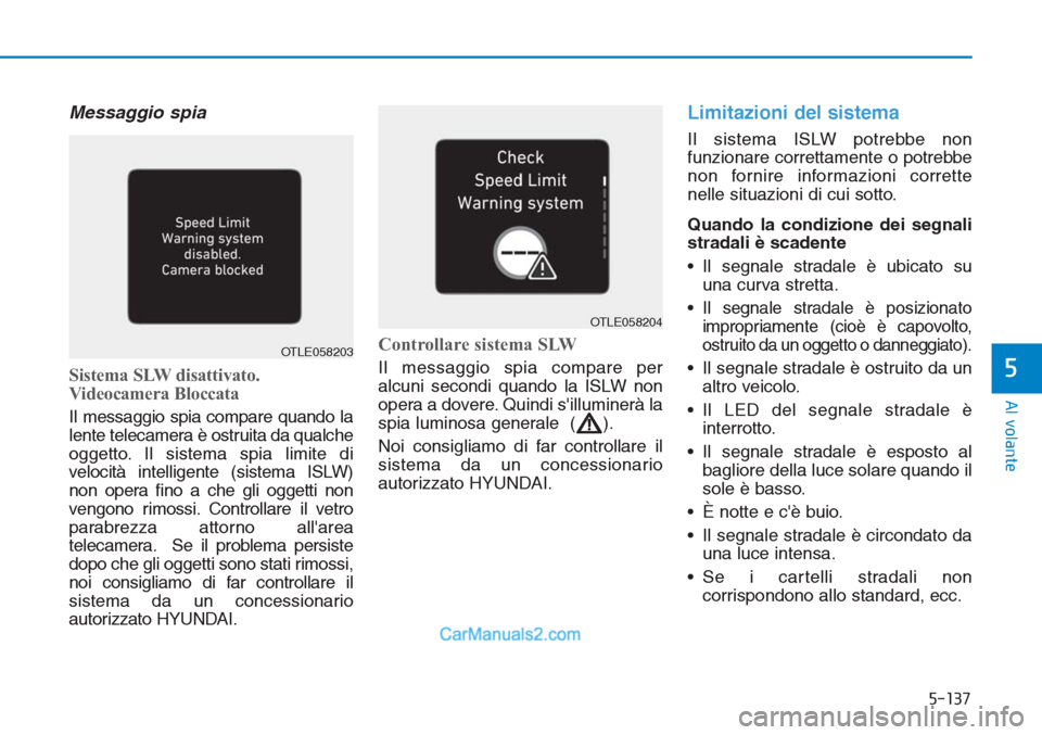 Hyundai Tucson 2019  Manuale del proprietario (in Italian) 5-137
Al volante
5
Messaggio spia
Sistema SLW disattivato.
Videocamera Bloccata
Il messaggio spia compare quando la
lente telecamera è ostruita da qualche
oggetto. Il sistema spia limite di
velocità