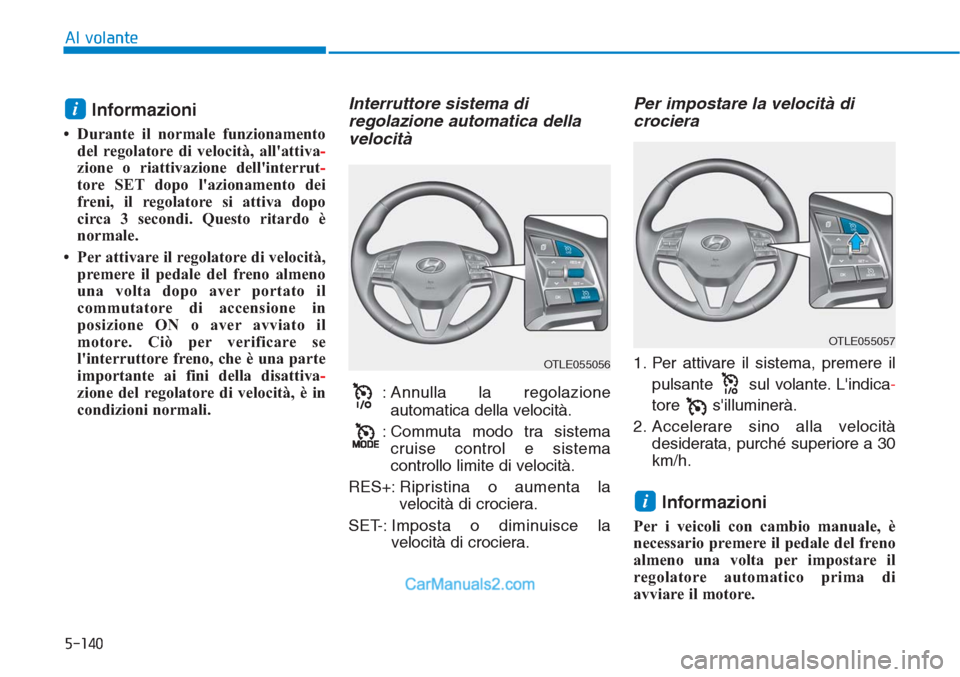 Hyundai Tucson 2019  Manuale del proprietario (in Italian) 5-140
Al volante
Informazioni 
• Durante il normale funzionamento
del regolatore di velocità, allattiva-
zione o riattivazione dellinterrut-
tore SET dopo lazionamento dei
freni, il regolatore s