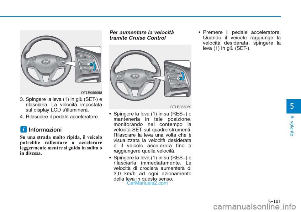 Hyundai Tucson 2019  Manuale del proprietario (in Italian) 5-141
Al volante
5
3. Spingere la leva (1) in giù (SET-) e
rilasciarla. La velocità impostata
sul display LCD silluminerà.
4. Rilasciare il pedale acceleratore.
Informazioni
Su una strada molto ri