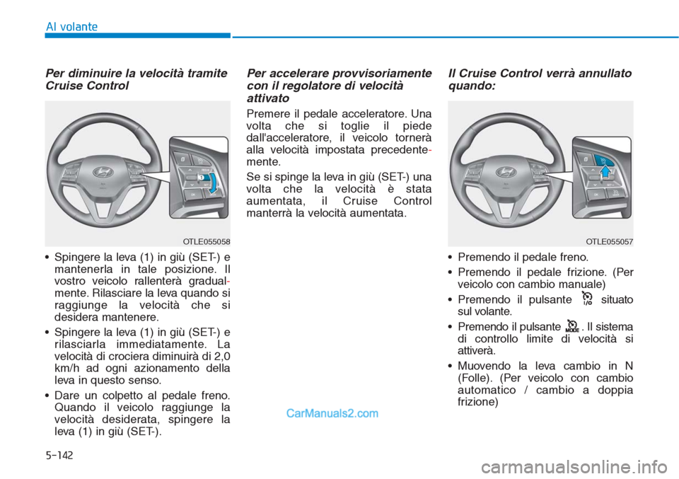 Hyundai Tucson 2019  Manuale del proprietario (in Italian) 5-142
Al volante
Per diminuire la velocità tramite
Cruise Control
• Spingere la leva (1) in giù (SET-) e
mantenerla in tale posizione. Il
vostro veicolo rallenterà gradual-
mente. Rilasciare la l