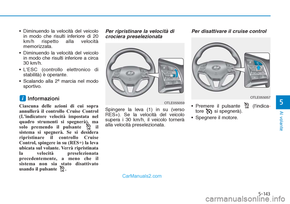 Hyundai Tucson 2019  Manuale del proprietario (in Italian) 5-143
Al volante
5
• Diminuendo la velocità del veicolo
in modo che risulti inferiore di 20
km/h rispetto alla velocità
memorizzata.
• Diminuendo la velocità del veicolo
in modo che risulti inf