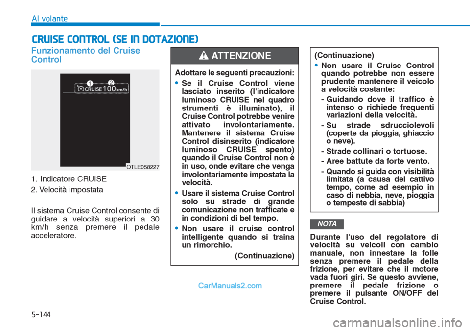 Hyundai Tucson 2019  Manuale del proprietario (in Italian) 5-144
Al volante
Funzionamento del Cruise
Control
1. Indicatore CRUISE
2. Velocità impostata
Il sistema Cruise Control consente di
guidare a velocità superiori a 30
km/h senza premere il pedale
acce