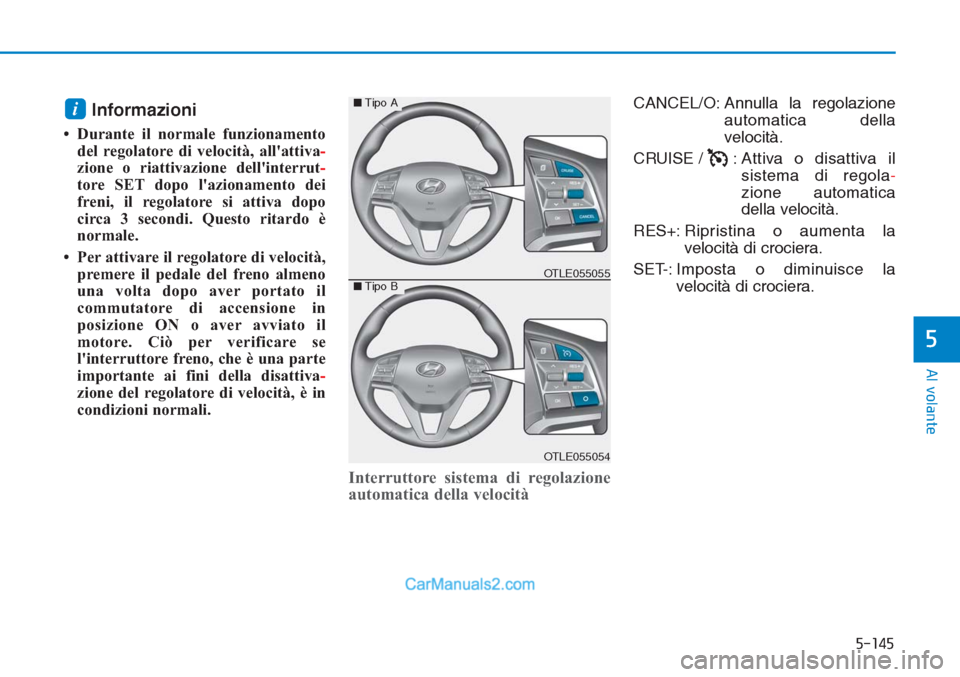 Hyundai Tucson 2019  Manuale del proprietario (in Italian) 5-145
Al volante
5
Informazioni
• Durante il normale funzionamento
del regolatore di velocità, allattiva-
zione o riattivazione dellinterrut-
tore SET dopo lazionamento dei
freni, il regolatore 