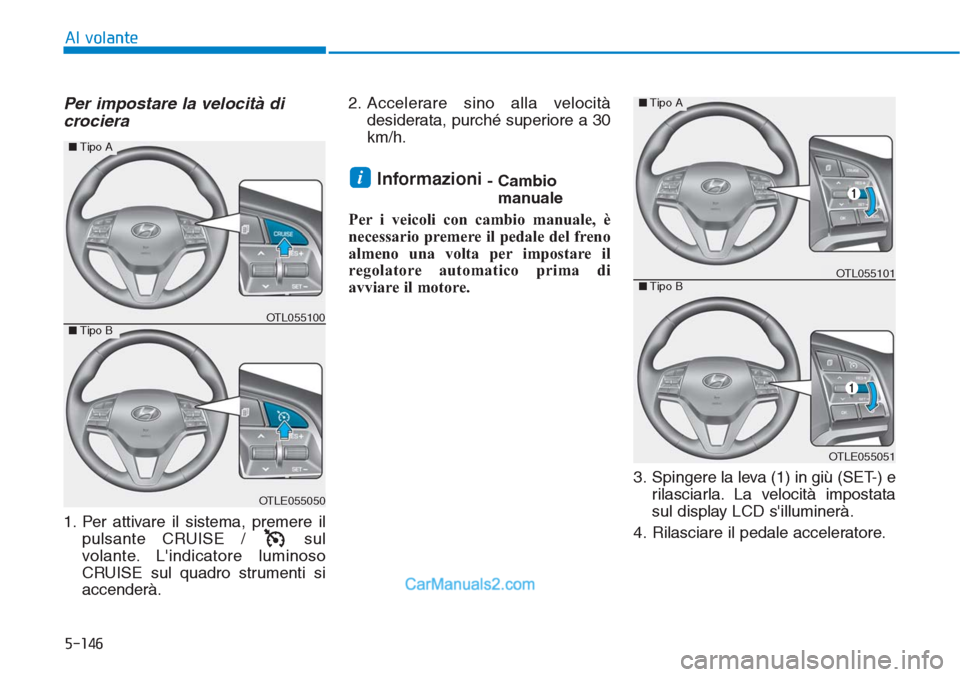 Hyundai Tucson 2019  Manuale del proprietario (in Italian) 5-146
Al volante
Per impostare la velocità di
crociera
1. Per attivare il sistema, premere il
pulsante CRUISE /  sul
volante. Lindicatore luminoso
CRUISE sul quadro strumenti si
accenderà.2. Accele