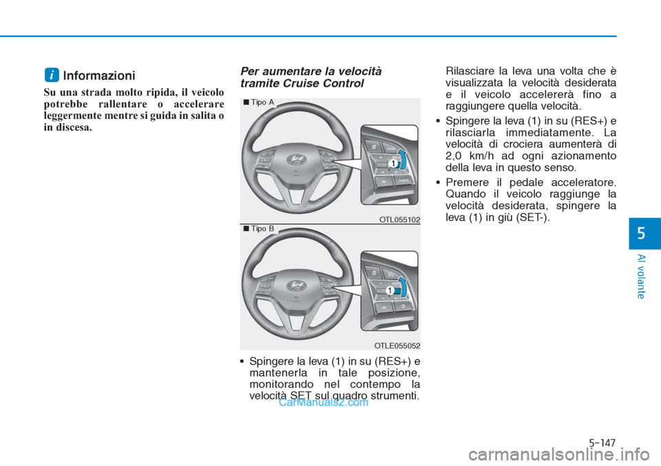 Hyundai Tucson 2019  Manuale del proprietario (in Italian) 5-147
Al volante
5
Informazioni
Su una strada molto ripida, il veicolo
potrebbe rallentare o accelerare
leggermente mentre si guida in salita o
in discesa.
Per aumentare la velocità
tramite Cruise Co