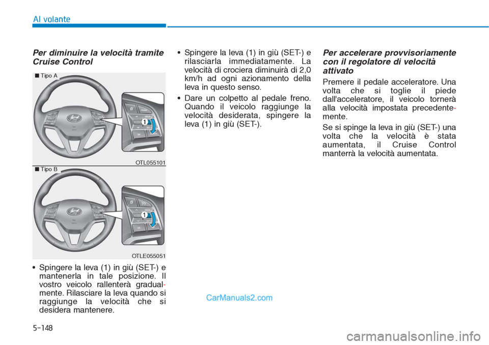 Hyundai Tucson 2019  Manuale del proprietario (in Italian) 5-148
Al volante
Per diminuire la velocità tramite
Cruise Control
• Spingere la leva (1) in giù (SET-) e
mantenerla in tale posizione. Il
vostro veicolo rallenterà gradual-
mente. Rilasciare la l