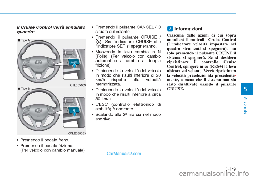 Hyundai Tucson 2019  Manuale del proprietario (in Italian) 5-149
Al volante
5
Il Cruise Control verrà annullato
quando:
• Premendo il pedale freno.
• Premendo il pedale frizione.
(Per veicolo con cambio manuale)• Premendo il pulsante CANCEL / O
situato