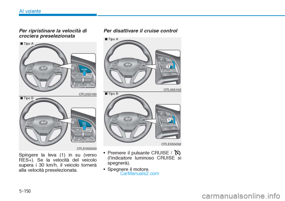 Hyundai Tucson 2019  Manuale del proprietario (in Italian) 5-150
Al volante
Per ripristinare la velocità di
crociera preselezionata 
Spingere la leva (1) in su (verso
RES+). Se la velocità del veicolo
supera i 30 km/h, il veicolo tornerà
alla velocità pre