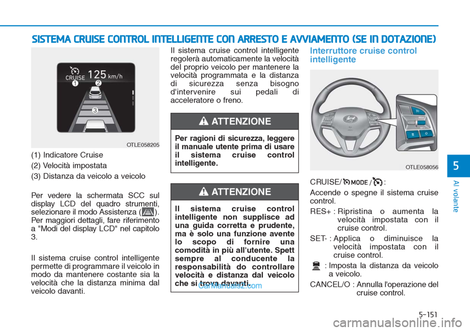 Hyundai Tucson 2019  Manuale del proprietario (in Italian) 5-151
Al volante
5
(1) Indicatore Cruise
(2) Velocità impostata
(3) Distanza da veicolo a veicolo
Per vedere la schermata SCC sul
display LCD del quadro strumenti,
selezionare il modo Assistenza ( ).