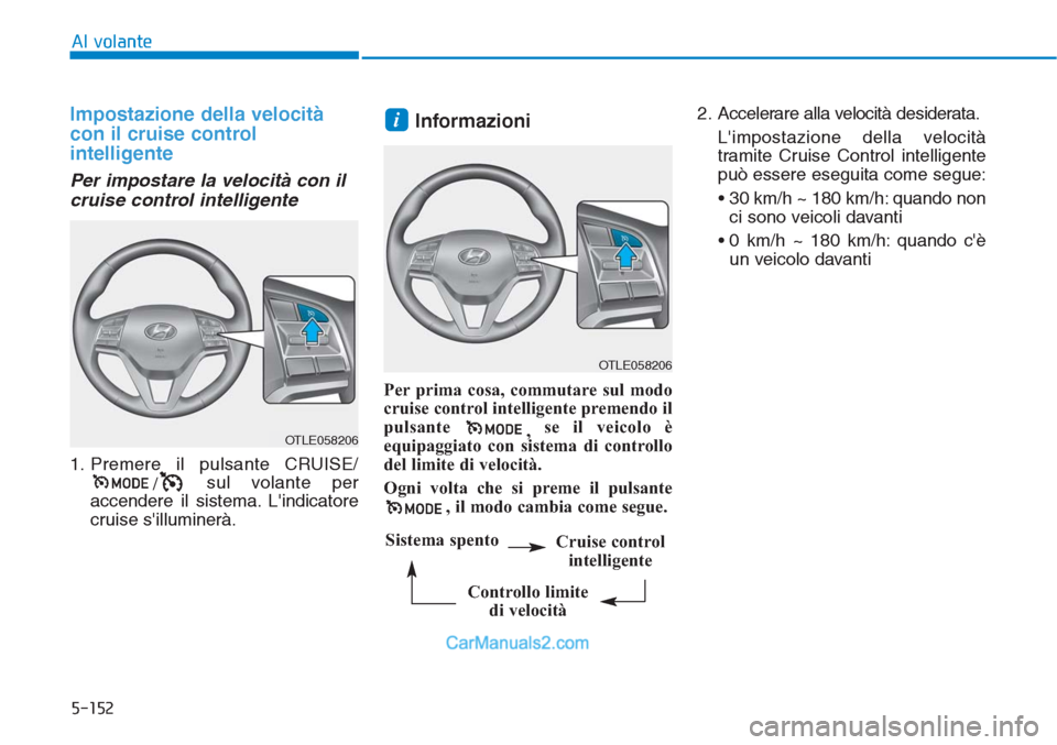 Hyundai Tucson 2019  Manuale del proprietario (in Italian) 5-152
Al volante
Impostazione della velocità
con il cruise control
intelligente
Per impostare la velocità con il
cruise control intelligente
1. Premere il pulsante CRUISE/
/sul volante per
accendere