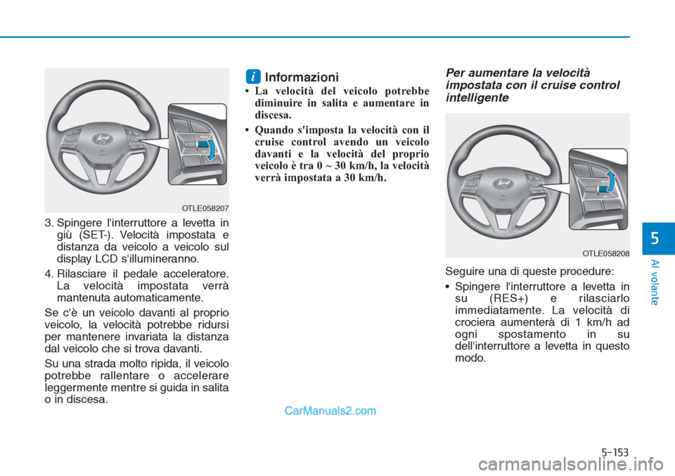 Hyundai Tucson 2019  Manuale del proprietario (in Italian) 5-153
Al volante
5
3. Spingere linterruttore a levetta in
giù (SET-). Velocità impostata e
distanza da veicolo a veicolo sul
display LCD sillumineranno.
4. Rilasciare il pedale acceleratore.
La ve