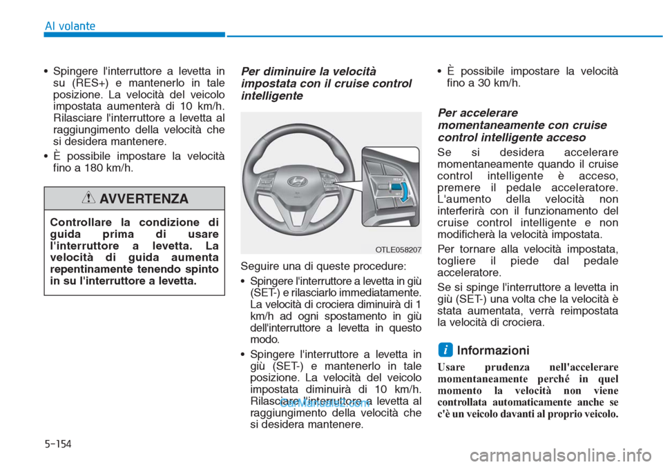 Hyundai Tucson 2019  Manuale del proprietario (in Italian) 5-154
Al volante
• Spingere linterruttore a levetta in
su (RES+) e mantenerlo in tale
posizione. La velocità del veicolo
impostata aumenterà di 10 km/h.
Rilasciare linterruttore a levetta al
rag