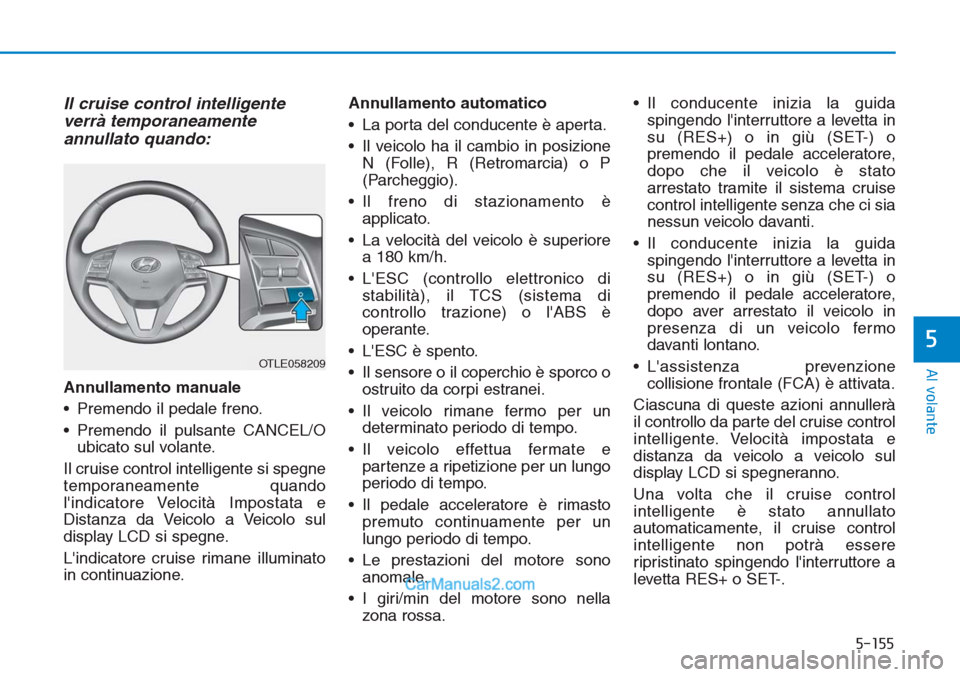 Hyundai Tucson 2019  Manuale del proprietario (in Italian) 5-155
Al volante
5
Il cruise control intelligente
verrà temporaneamente
annullato quando:
Annullamento manuale
• Premendo il pedale freno.
• Premendo il pulsante CANCEL/O
ubicato sul volante.
Il 