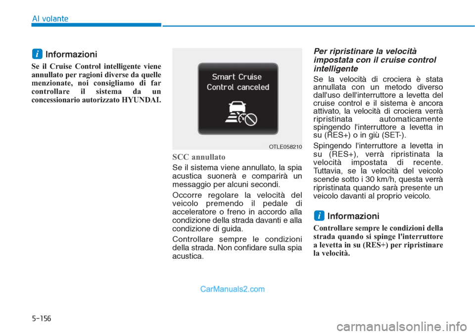 Hyundai Tucson 2019  Manuale del proprietario (in Italian) 5-156
Al volante
Informazioni
Se il Cruise Control intelligente viene
annullato per ragioni diverse da quelle
menzionate, noi consigliamo di far
controllare il sistema da un
concessionario autorizzato