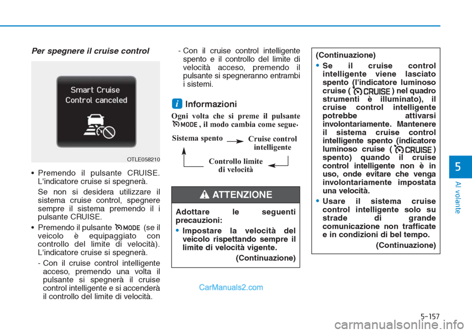 Hyundai Tucson 2019  Manuale del proprietario (in Italian) 5-157
Al volante
5
Per spegnere il cruise control
• Premendo il pulsante CRUISE.
Lindicatore cruise si spegnerà.
Se non si desidera utilizzare il
sistema cruise control, spegnere
sempre il sistema