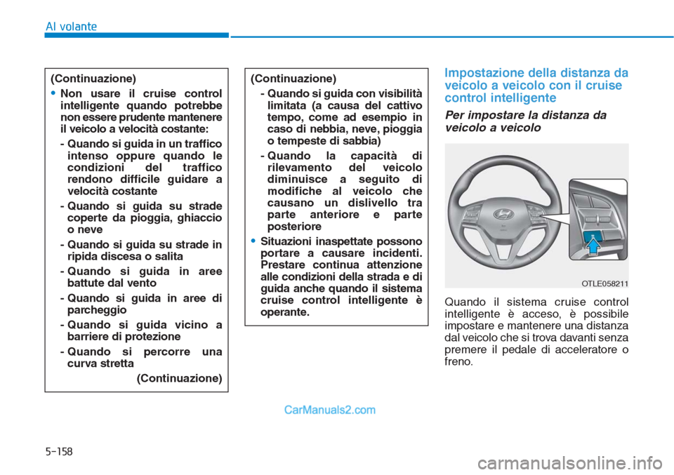 Hyundai Tucson 2019  Manuale del proprietario (in Italian) 5-158
Al volante
Impostazione della distanza da
veicolo a veicolo con il cruise
control intelligente
Per impostare la distanza da
veicolo a veicolo
Quando il sistema cruise control
intelligente è acc