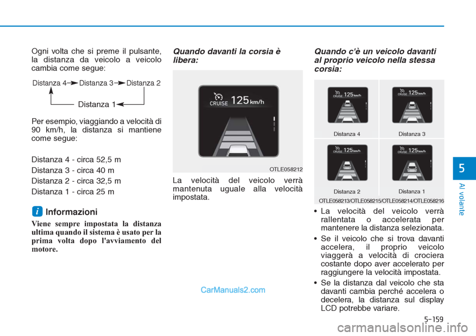 Hyundai Tucson 2019  Manuale del proprietario (in Italian) 5-159
Al volante
5
Ogni volta che si preme il pulsante,
la distanza da veicolo a veicolo
cambia come segue:
Per esempio, viaggiando a velocità di
90 km/h, la distanza si mantiene
come segue:
Distanza
