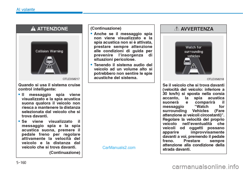 Hyundai Tucson 2019  Manuale del proprietario (in Italian) 5-160
Al volante
Quando si usa il sistema cruise
control intelligente:
•Il messaggio spia viene
visualizzato e la spia acustica
suona qualora il veicolo non
riesca a mantenere la distanza
selezionat