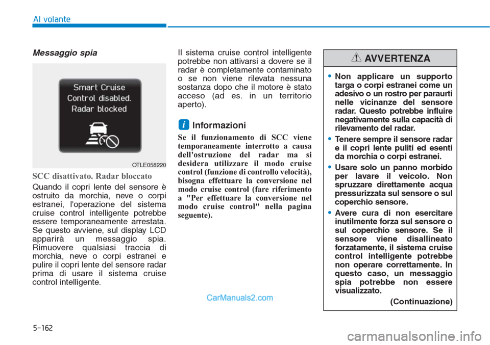 Hyundai Tucson 2019  Manuale del proprietario (in Italian) 5-162
Al volante
Messaggio spia
SCC disattivato. Radar bloccato
Quando il copri lente del sensore è
ostruito da morchia, neve o corpi
estranei, loperazione del sistema
cruise control intelligente po