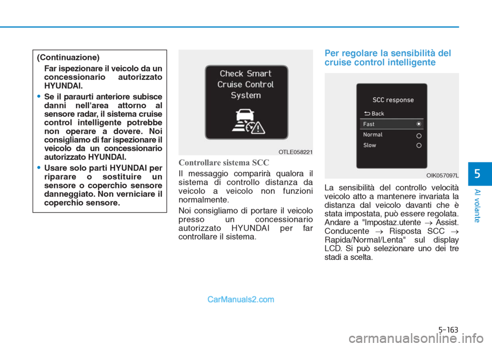 Hyundai Tucson 2019  Manuale del proprietario (in Italian) 5-163
Al volante
5
Controllare sistema SCC
Il messaggio comparirà qualora il
sistema di controllo distanza da
veicolo a veicolo non funzioni
normalmente.
Noi consigliamo di portare il veicolo
presso 