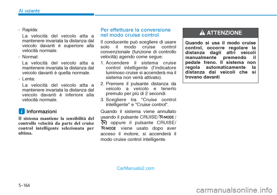 Hyundai Tucson 2019  Manuale del proprietario (in Italian) 5-164
Al volante
- Rapida:
La velocità del veicolo atta a
mantenere invariata la distanza dal
veicolo davanti è superiore alla
velocità normale.
- Normal:
La velocità del veicolo atta a
mantenere 