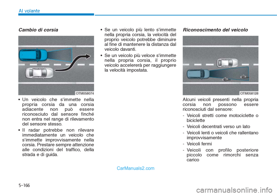 Hyundai Tucson 2019  Manuale del proprietario (in Italian) 5-166
Al volante
Cambio di corsia
• Un veicolo che simmette nella
propria corsia da una corsia
adiacente non può essere
riconosciuto dal sensore finché
non entra nel range di rilevamento
del sens