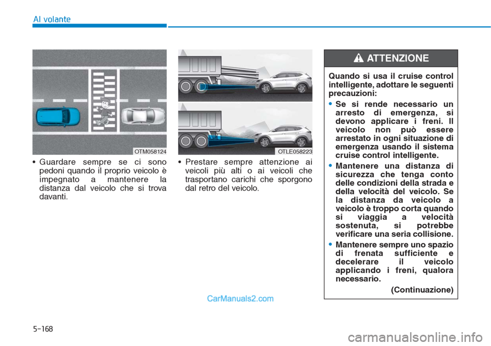 Hyundai Tucson 2019  Manuale del proprietario (in Italian) 5-168
Al volante
• Guardare sempre se ci sono
pedoni quando il proprio veicolo è
impegnato a mantenere la
distanza dal veicolo che si trova
davanti.• Prestare sempre attenzione ai
veicoli più al