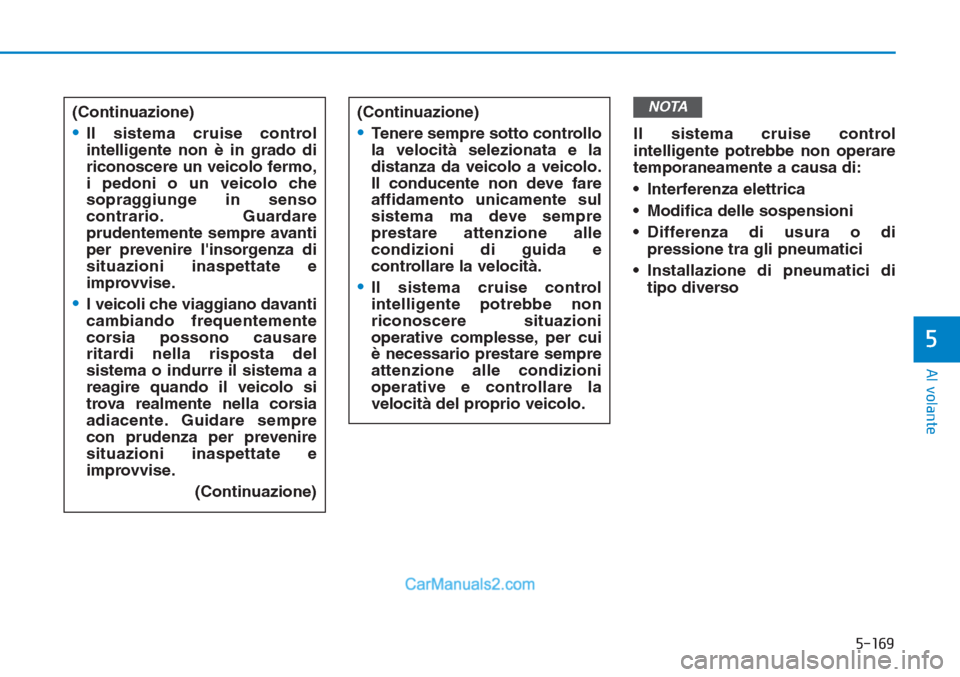 Hyundai Tucson 2019  Manuale del proprietario (in Italian) 5-169
Al volante
5
Il sistema cruise control
intelligente potrebbe non operare
temporaneamente a causa di:
• Interferenza elettrica
• Modifica delle sospensioni
• Differenza di usura o di
pressi
