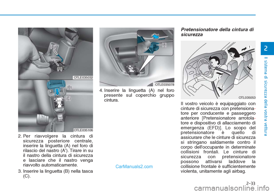 Hyundai Tucson 2019  Manuale del proprietario (in Italian) 2-33
Il sistema di sicurezza della vostra vettura
2
2. Per riavvolgere la cintura di
sicurezza posteriore centrale,
inserire la linguetta (A) nel foro di
rilascio del nastro (A). Tirare in su
il nast