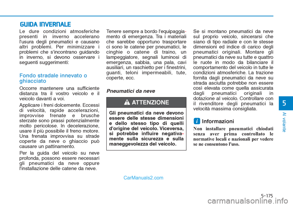 Hyundai Tucson 2019  Manuale del proprietario (in Italian) 5-175
Al volante
5
Le dure condizioni atmosferiche
presenti in inverno accelerano
lusura degli pneumatici e causano
altri problemi. Per minimizzare i
problemi che sincontrano guidando
in inverno, si