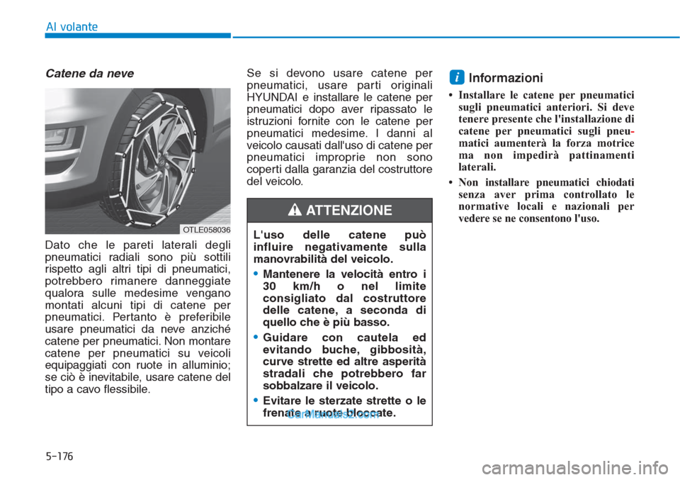 Hyundai Tucson 2019  Manuale del proprietario (in Italian) 5-176
Al volante
Catene da neve
Dato che le pareti laterali degli
pneumatici radiali sono più sottili
rispetto agli altri tipi di pneumatici,
potrebbero rimanere danneggiate
qualora sulle medesime ve