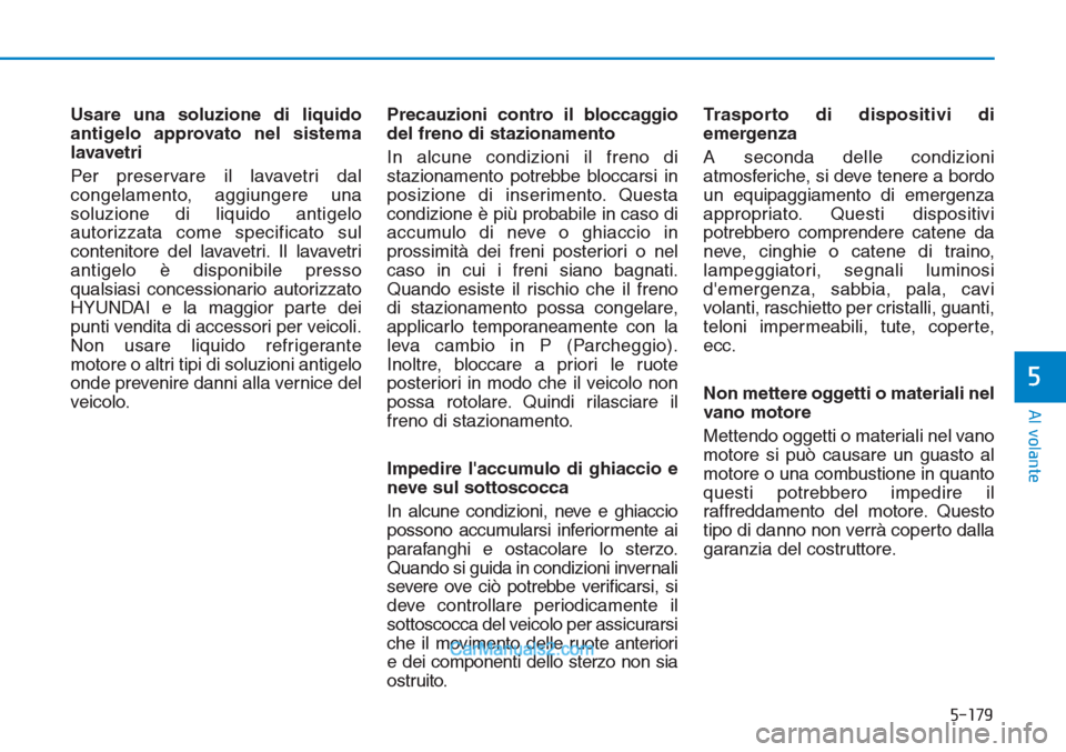 Hyundai Tucson 2019  Manuale del proprietario (in Italian) 5-179
Al volante
5
Usare una soluzione di liquido
antigelo approvato nel sistema
lavavetri
Per preservare il lavavetri dal
congelamento, aggiungere una
soluzione di liquido antigelo
autorizzata come s