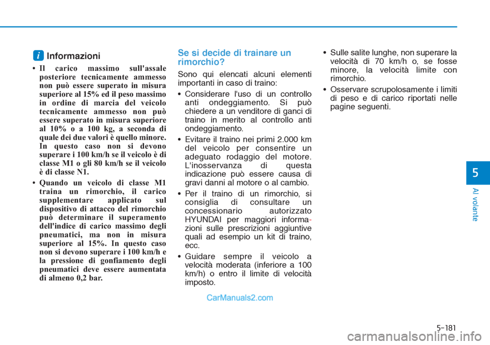 Hyundai Tucson 2019  Manuale del proprietario (in Italian) 5-181
Al volante
5
Informazioni 
• Il carico massimo sullassale
posteriore tecnicamente ammesso
non può essere superato in misura
superiore al 15% ed il peso massimo
in ordine di marcia del veicol