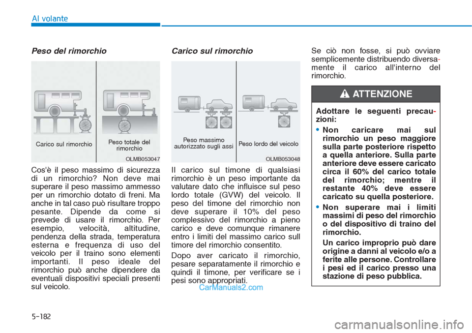 Hyundai Tucson 2019  Manuale del proprietario (in Italian) 5-182
Al volante
Peso del rimorchio 
Cosè il peso massimo di sicurezza
di un rimorchio? Non deve mai
superare il peso massimo ammesso
per un rimorchio dotato di freni. Ma
anche in tal caso può risu
