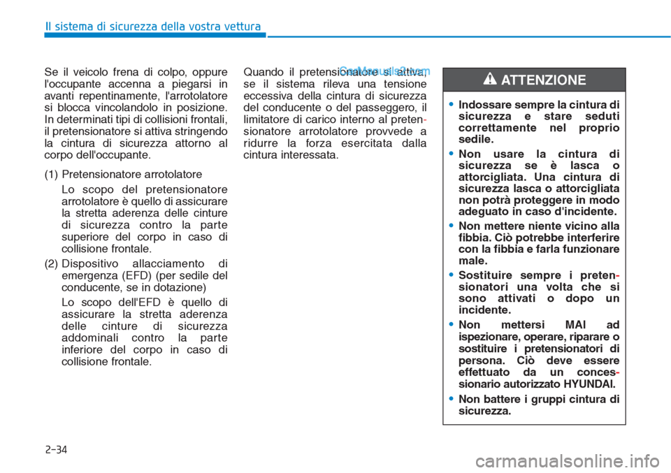 Hyundai Tucson 2019  Manuale del proprietario (in Italian) 2-34
Il sistema di sicurezza della vostra vettura
Se il veicolo frena di colpo, oppure
loccupante accenna a piegarsi in
avanti repentinamente, larrotolatore
si blocca vincolandolo in posizione.
In d