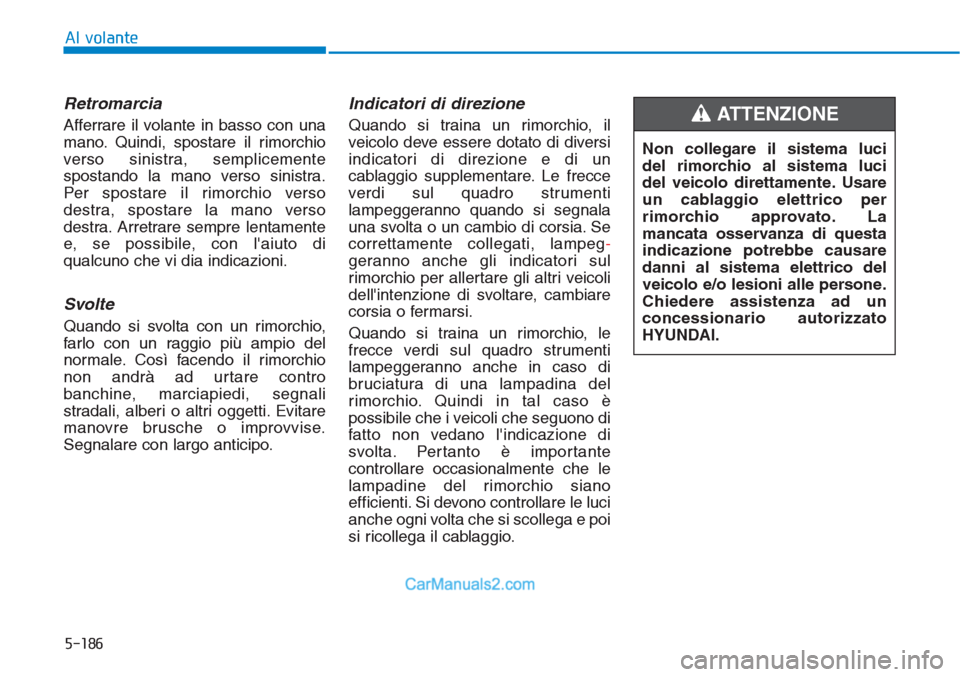 Hyundai Tucson 2019 Manuale del proprietario (in Italian) 5-186
Al volante
Retromarcia
Afferrare il volante in basso con una
mano. Quindi, spostare il rimorchio
verso sinistra, semplicemente
spostando la mano verso sinistra.
Per spostare il rimorchio verso
d Hyundai Tucson 2019 Manuale del proprietario (in Italian) 5-186
Al volante
Retromarcia
Afferrare il volante in basso con una
mano. Quindi, spostare il rimorchio
verso sinistra, semplicemente
spostando la mano verso sinistra.
Per spostare il rimorchio verso
d