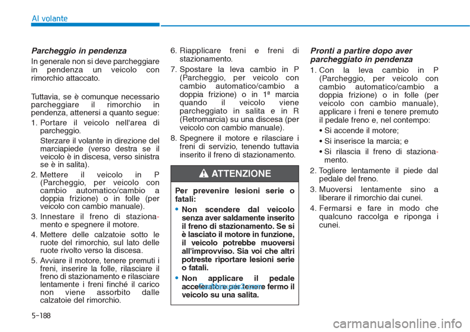 Hyundai Tucson 2019 Manuale del proprietario (in Italian) 5-188
Al volante
Parcheggio in pendenza
In generale non si deve parcheggiare
in pendenza un veicolo con
rimorchio attaccato.
Tuttavia, se è comunque necessario
parcheggiare il rimorchio in
pendenza, Hyundai Tucson 2019 Manuale del proprietario (in Italian) 5-188
Al volante
Parcheggio in pendenza
In generale non si deve parcheggiare
in pendenza un veicolo con
rimorchio attaccato.
Tuttavia, se è comunque necessario
parcheggiare il rimorchio in
pendenza,