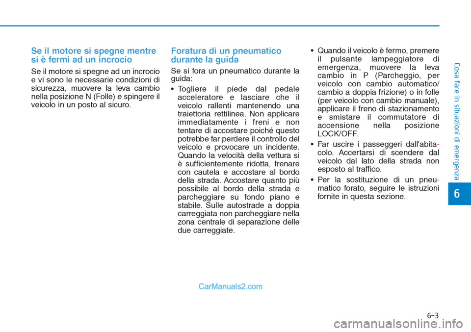 Hyundai Tucson 2019  Manuale del proprietario (in Italian) 6-3
Cosa fare in situazioni di emergenza
Se il motore si spegne mentre
si è fermi ad un incrocio
Se il motore si spegne ad un incrocio
e vi sono le necessarie condizioni di
sicurezza, muovere la leva