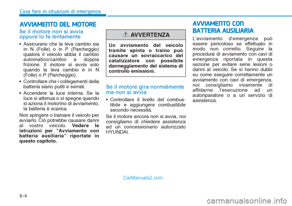 Hyundai Tucson 2019  Manuale del proprietario (in Italian) 6-4
AVVIAMENTO DEL MOTORE 
Cosa fare in situazioni di emergenza
Se il motore non si avvia
oppure lo fa lentamente
• Assicurarsi che la leva cambio sia
in N (Folle) o in P (Parcheggio)
qualora il vei