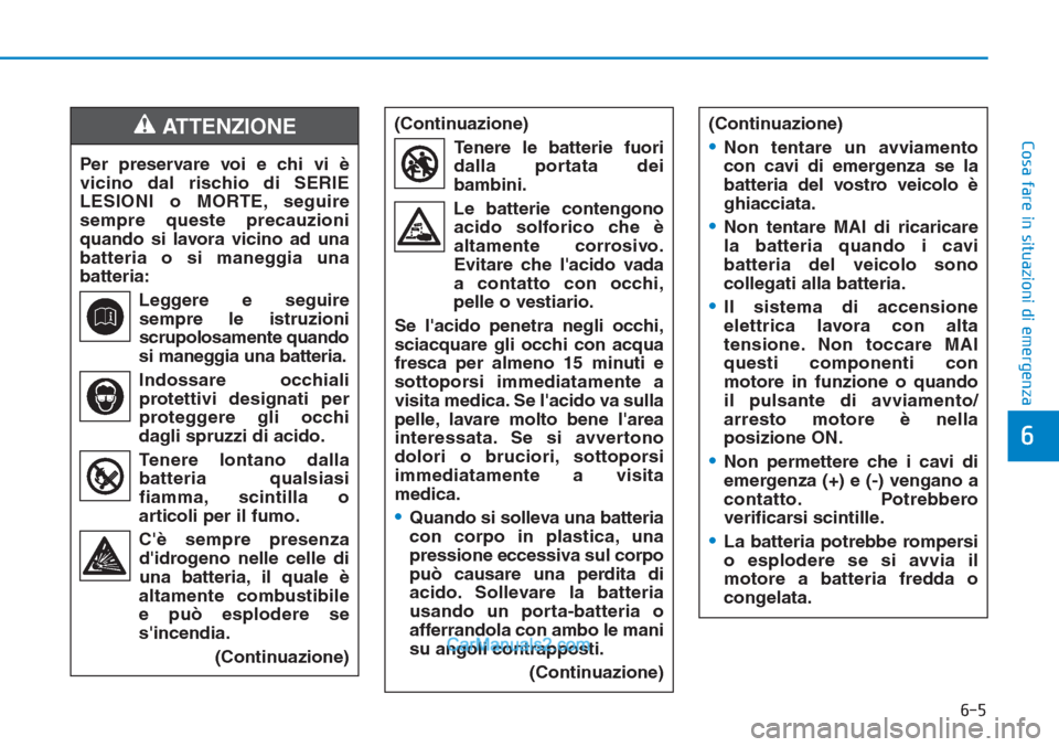 Hyundai Tucson 2019  Manuale del proprietario (in Italian) 6-5
Cosa fare in situazioni di emergenza
6
Per preservare voi e chi vi è
vicino dal rischio di SERIE
LESIONI o MORTE, seguire
sempre queste precauzioni
quando si lavora vicino ad una
batteria o si ma