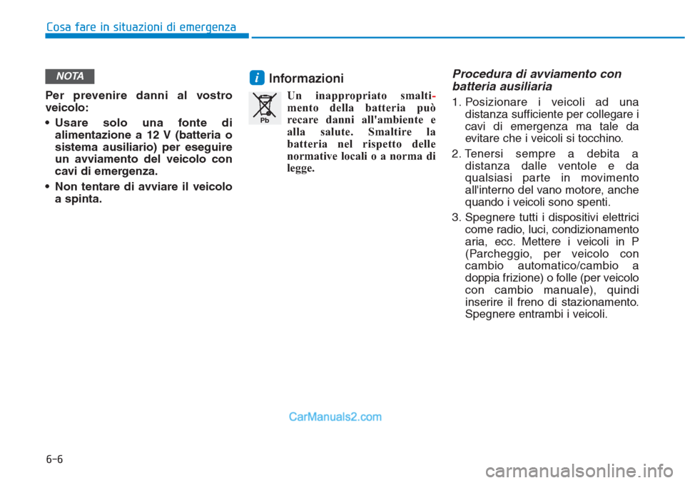 Hyundai Tucson 2019  Manuale del proprietario (in Italian) 6-6
Cosa fare in situazioni di emergenza
Per prevenire danni al vostro
veicolo:
• Usare solo una fonte di
alimentazione a 12 V (batteria o
sistema ausiliario) per eseguire
un avviamento del veicolo 