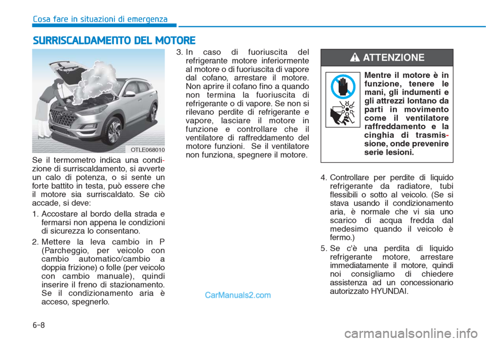 Hyundai Tucson 2019  Manuale del proprietario (in Italian) 6-8
Cosa fare in situazioni di emergenza
Se il termometro indica una condi-
zione di surriscaldamento, si avverte
un calo di potenza, o si sente un
forte battito in testa, può essere che
il motore si
